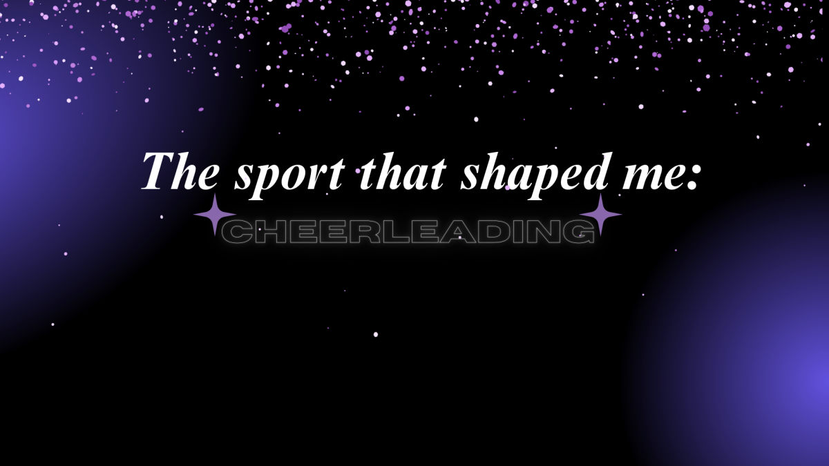 Cheerleading is a sport that made me into the person I am today.